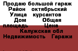 Продаю большой гараж › Район ­ октябрьский › Улица ­ курсантов › Дом ­ 31 › Общая площадь ­ 30 › Цена ­ 200 000 - Калужская обл. Недвижимость » Гаражи   